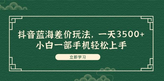 抖音蓝海差价玩法，一天3500+，小白一部手机轻松上手风钥吧-网创项目资源站-副业项目-创业项目-搞钱项目风钥吧