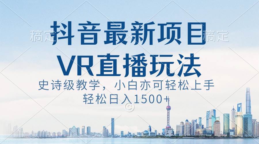 抖音最新VR直播玩法，史诗级教学，小白也可轻松上手，轻松日入1500+风钥吧-网创项目资源站-副业项目-创业项目-搞钱项目风钥吧