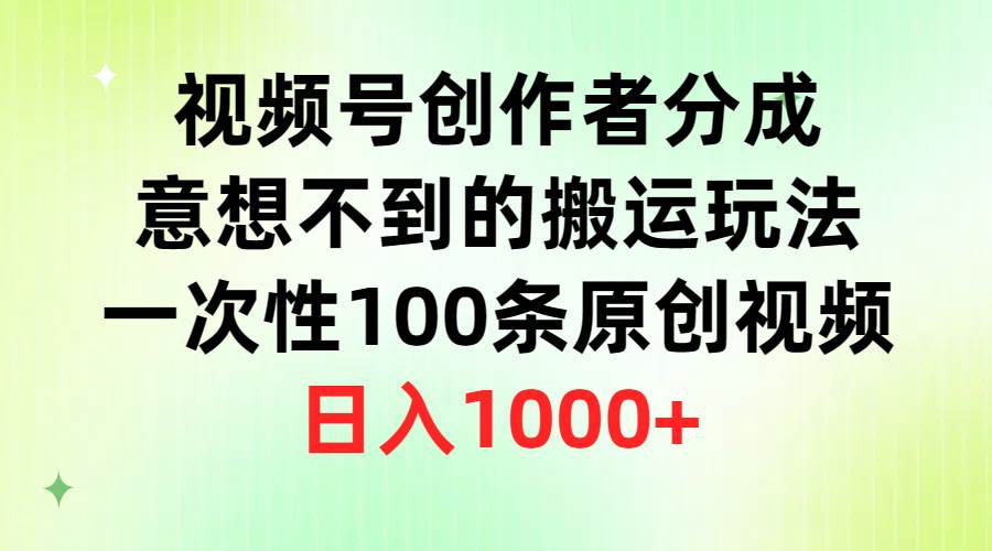 视频号创作者分成，意想不到的搬运玩法，一次性100条原创视频，日入1000+风钥吧-网创项目资源站-副业项目-创业项目-搞钱项目风钥吧