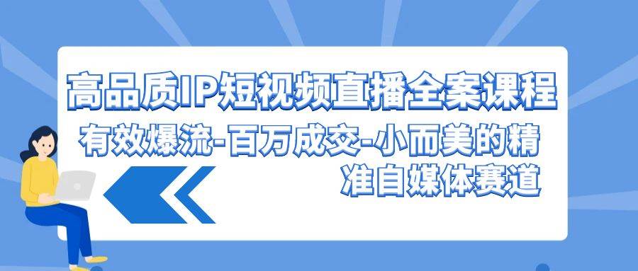高品质 IP短视频直播-全案课程，有效爆流-百万成交-小而美的精准自媒体赛道风钥吧-网创项目资源站-副业项目-创业项目-搞钱项目风钥吧