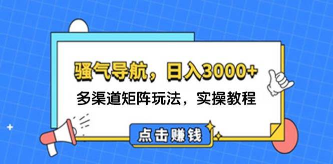 日入3000+ 骚气导航，多渠道矩阵玩法，实操教程风钥吧-网创项目资源站-副业项目-创业项目-搞钱项目风钥吧