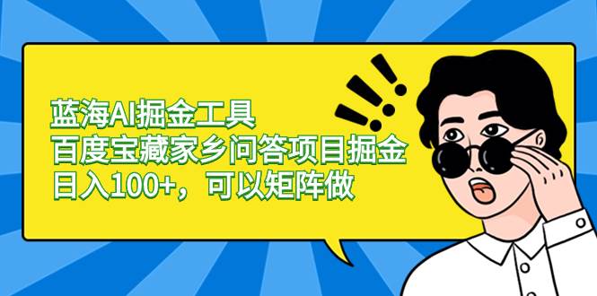 蓝海AI掘金工具百度宝藏家乡问答项目掘金，日入100+，可以矩阵做风钥吧-网创项目资源站-副业项目-创业项目-搞钱项目风钥吧