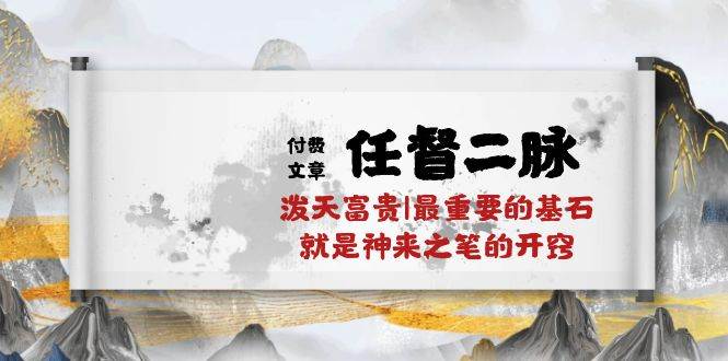 某付费文章《任督 二脉 泼天富贵|最重要的基石 就是神来之笔的开窍|万字》风钥吧-网创项目资源站-副业项目-创业项目-搞钱项目风钥吧