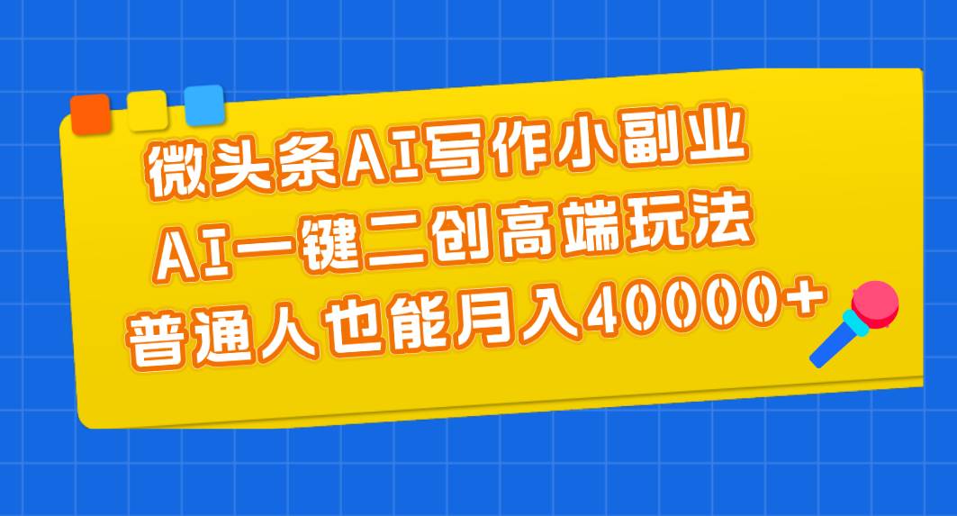 微头条AI写作小副业，AI一键二创高端玩法 普通人也能月入40000+风钥吧-网创项目资源站-副业项目-创业项目-搞钱项目风钥吧