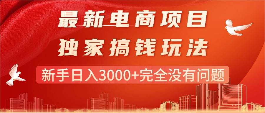 最新电商项目-搞钱玩法，新手日入3000+完全没有问题风钥吧-网创项目资源站-副业项目-创业项目-搞钱项目风钥吧