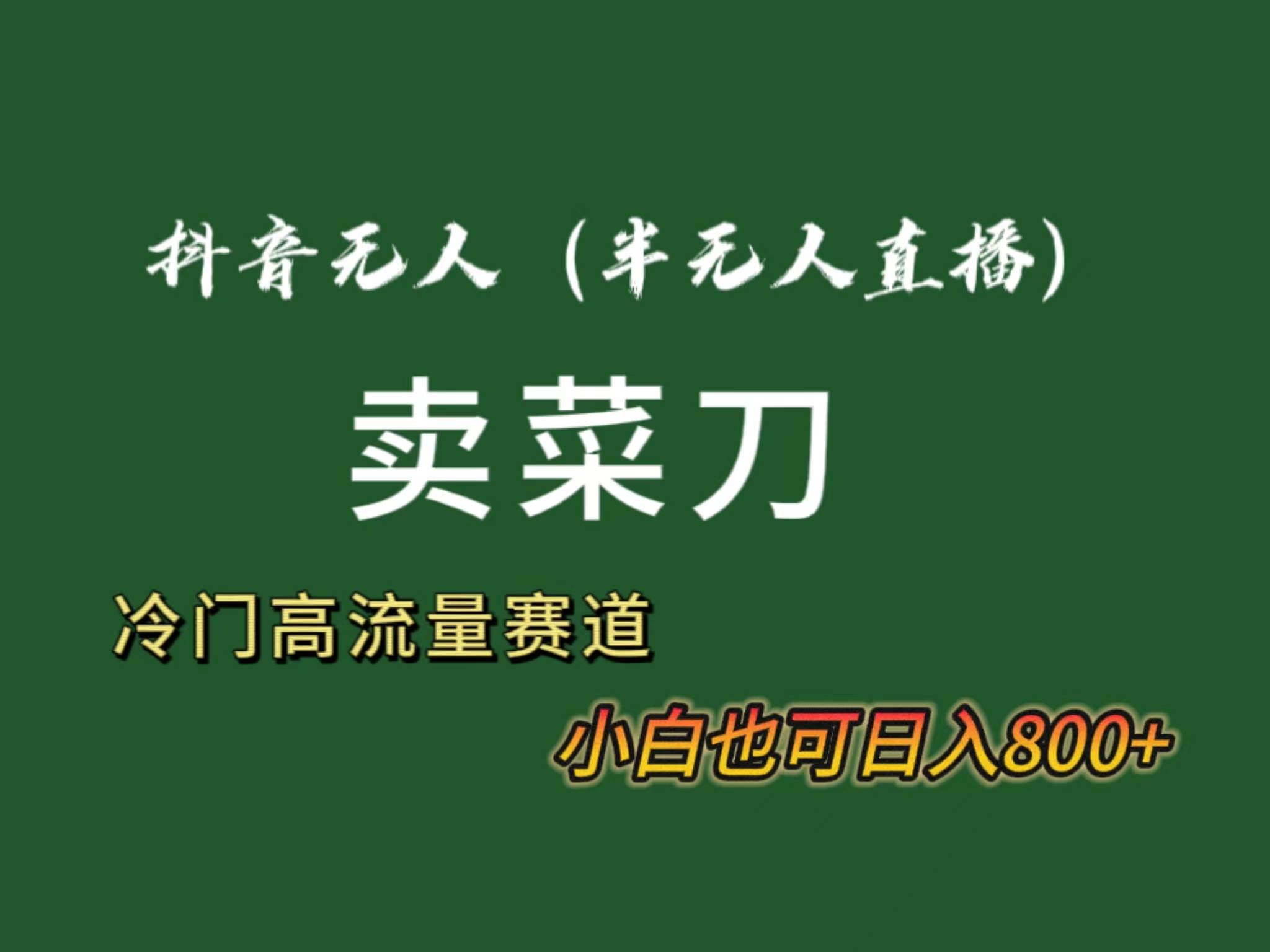抖音无人（半无人）直播卖菜刀日入800+！冷门品流量大，全套教程+软件！风钥吧-网创项目资源站-副业项目-创业项目-搞钱项目风钥吧