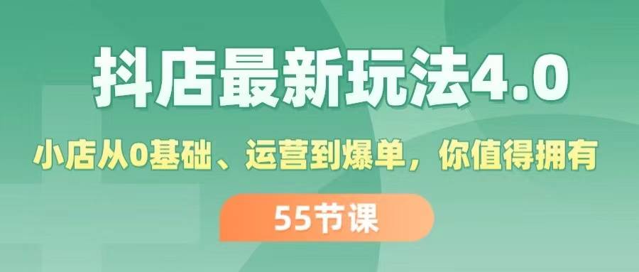 抖店最新玩法4.0，小店从0基础、运营到爆单，你值得拥有（55节）风钥吧-网创项目资源站-副业项目-创业项目-搞钱项目风钥吧