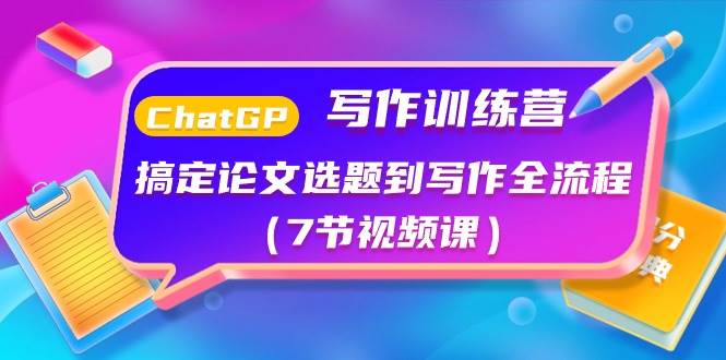 ChatGPT写作训练营：搞定论文选题到写作全流程（7节视频课）风钥吧-网创项目资源站-副业项目-创业项目-搞钱项目风钥吧
