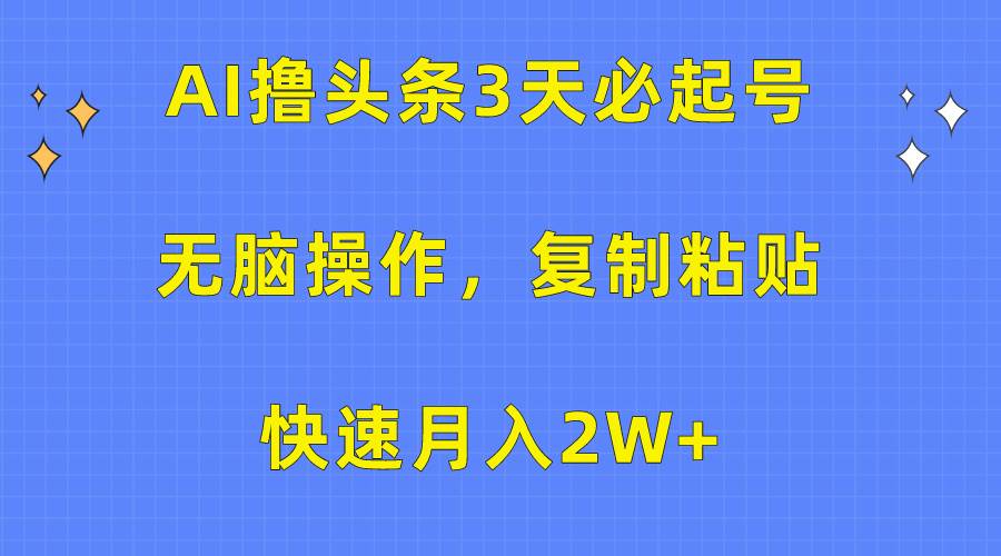 AI撸头条3天必起号，无脑操作3分钟1条，复制粘贴快速月入2W+风钥吧-网创项目资源站-副业项目-创业项目-搞钱项目风钥吧
