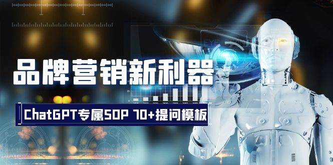 品牌营销新利器：ChatGPT专属SOP，70+提问模板风钥吧-网创项目资源站-副业项目-创业项目-搞钱项目风钥吧
