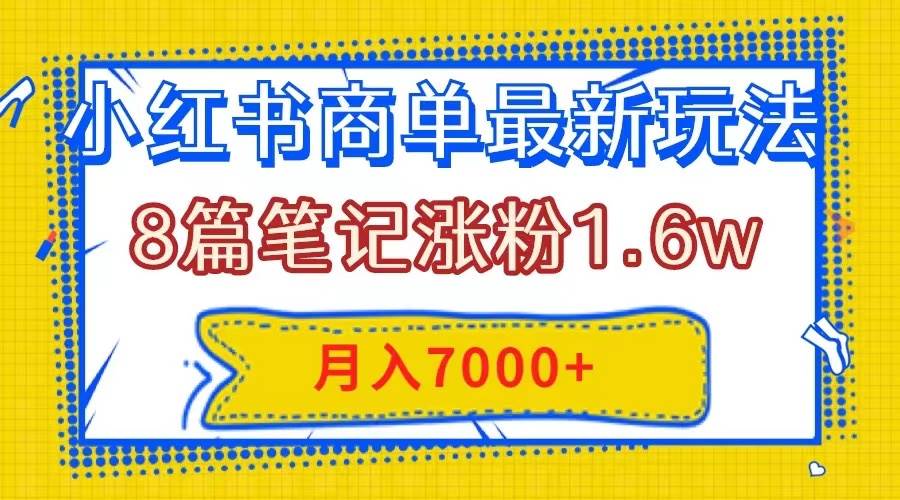 小红书商单最新玩法，8篇笔记涨粉1.6w，几分钟一个笔记，月入7000+风钥吧-网创项目资源站-副业项目-创业项目-搞钱项目风钥吧