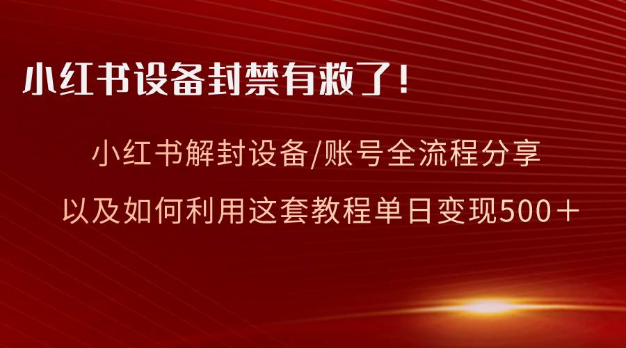 小红书设备及账号解封全流程分享，亲测有效，以及如何利用教程变现风钥吧-网创项目资源站-副业项目-创业项目-搞钱项目风钥吧