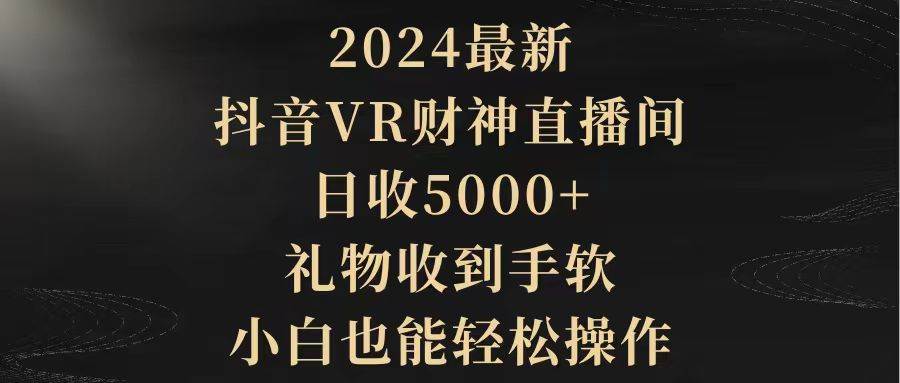 2024最新，抖音VR财神直播间，日收5000+，礼物收到手软，小白也能轻松操作风钥吧-网创项目资源站-副业项目-创业项目-搞钱项目风钥吧