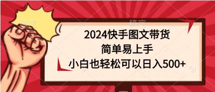 2024快手图文带货，简单易上手，小白也轻松可以日入500+风钥吧-网创项目资源站-副业项目-创业项目-搞钱项目风钥吧