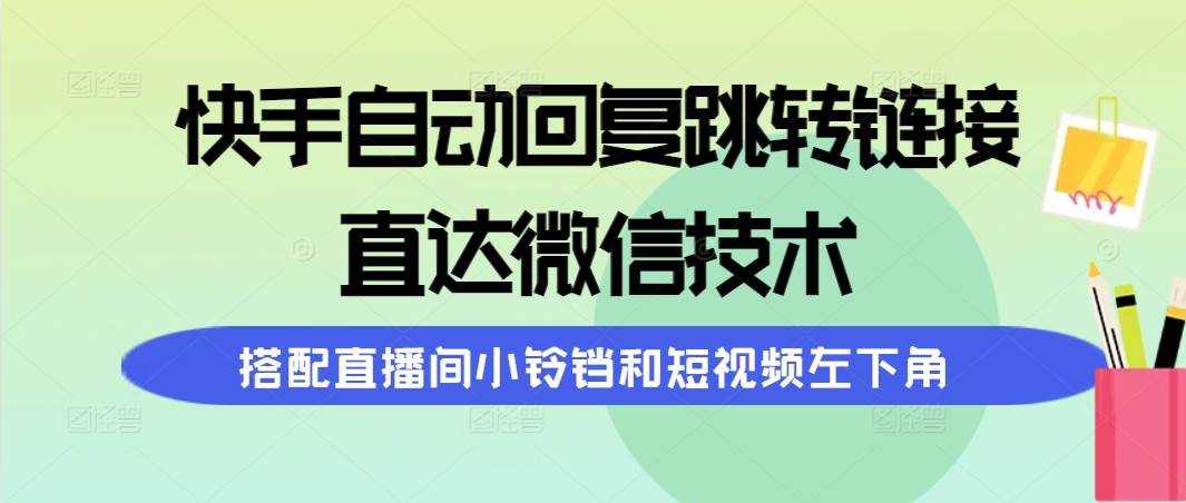 快手自动回复跳转链接，直达微信技术，搭配直播间小铃铛和短视频左下角风钥吧-网创项目资源站-副业项目-创业项目-搞钱项目风钥吧