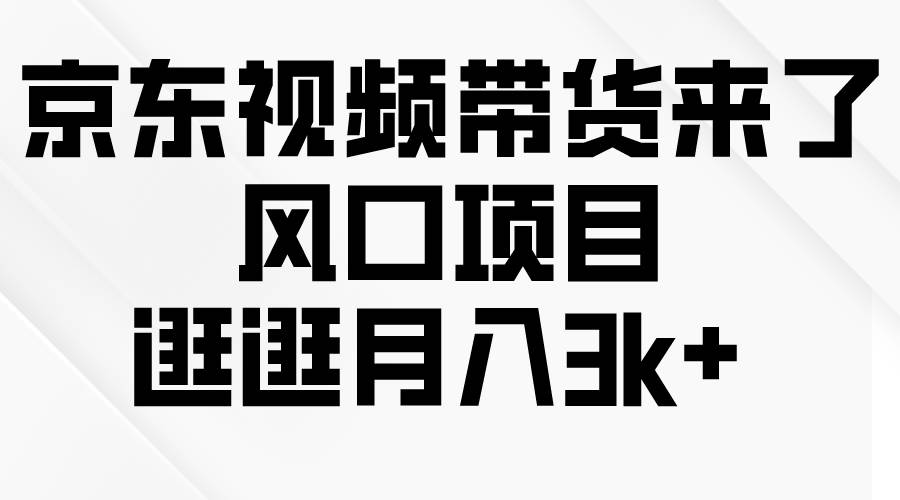 京东短视频带货来了，风口项目，逛逛月入3k+风钥吧-网创项目资源站-副业项目-创业项目-搞钱项目风钥吧