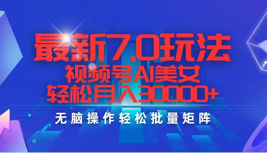 最新7.0玩法视频号AI美女，轻松月入30000+风钥吧-网创项目资源站-副业项目-创业项目-搞钱项目风钥吧