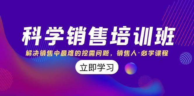 科学销售培训班：解决销售中最难的挖需问题，销售人·必学课程（11节课）风钥吧-网创项目资源站-副业项目-创业项目-搞钱项目风钥吧