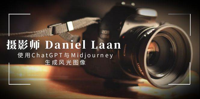 摄影师 Daniel Laan 使用ChatGPT与Midjourney生成风光图像-中英字幕风钥吧-网创项目资源站-副业项目-创业项目-搞钱项目风钥吧