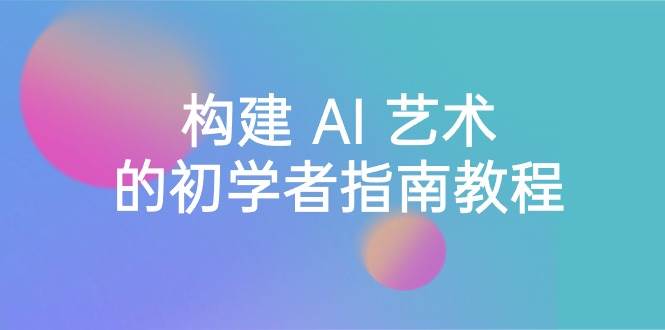 Stable Diffusion 101：构建 AI 艺术的初学者指南教程-16节课-中英字幕风钥吧-网创项目资源站-副业项目-创业项目-搞钱项目风钥吧