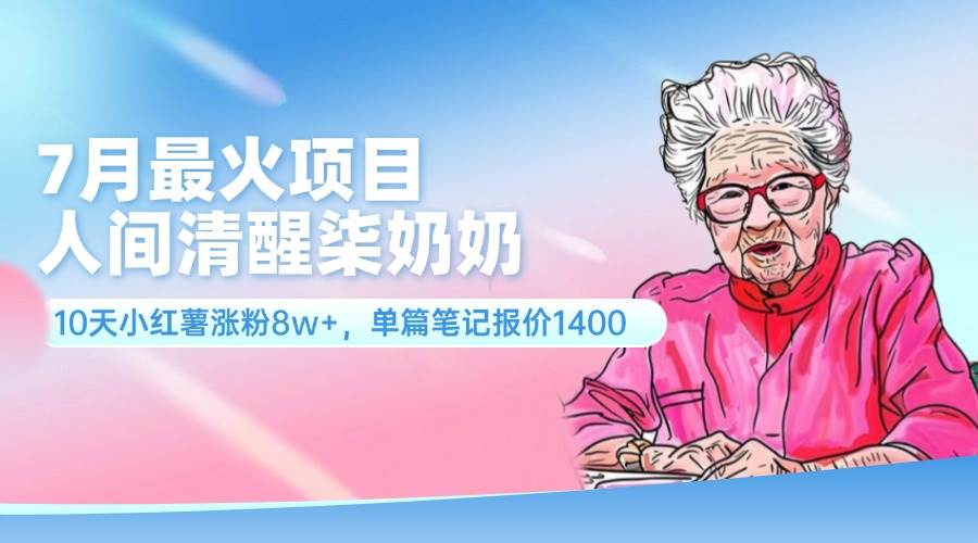 7月最火项目，人间清醒柒奶奶，10天小红薯涨粉8w+，单篇笔记报价1400.风钥吧-网创项目资源站-副业项目-创业项目-搞钱项目风钥吧