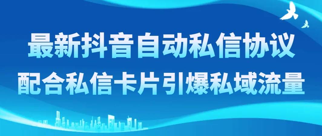 最新抖音自动私信协议，配合私信卡片引爆私域流量风钥吧-网创项目资源站-副业项目-创业项目-搞钱项目风钥吧