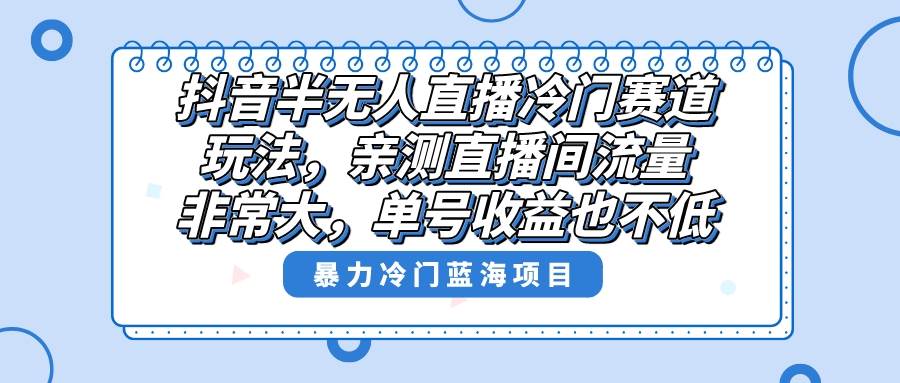 抖音半无人直播冷门赛道玩法，直播间流量非常大，单号收益也不低！风钥吧-网创项目资源站-副业项目-创业项目-搞钱项目风钥吧