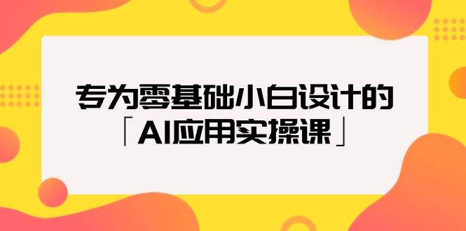 专为零基础小白设计的「AI应用实操课」风钥吧-网创项目资源站-副业项目-创业项目-搞钱项目风钥吧