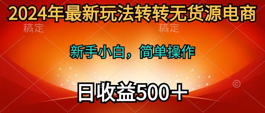 2024年最新玩法转转无货源电商，新手小白 简单操作，长期稳定 日收入500＋风钥吧-网创项目资源站-副业项目-创业项目-搞钱项目风钥吧