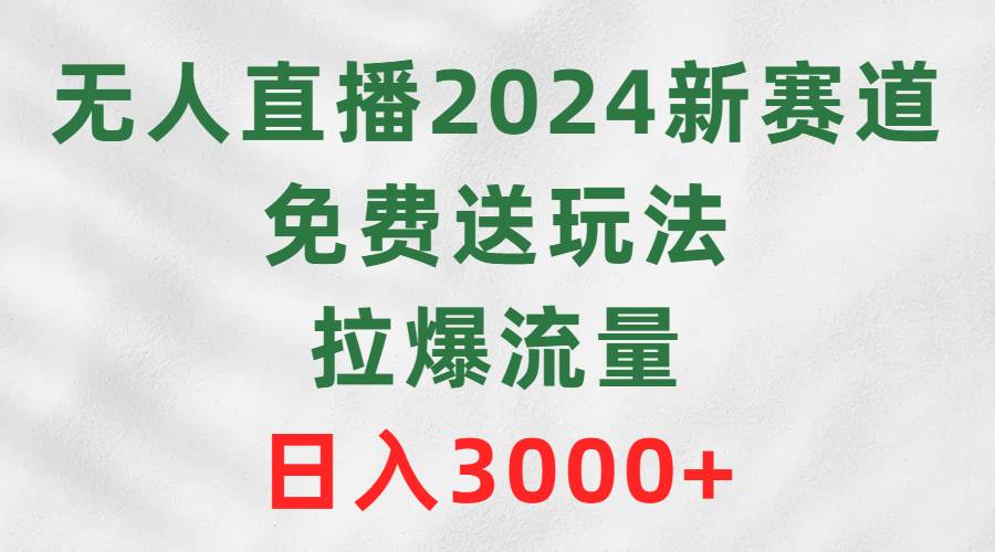 无人直播2024新赛道，免费送玩法，拉爆流量，日入3000+风钥吧-网创项目资源站-副业项目-创业项目-搞钱项目风钥吧