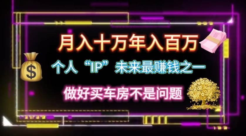 个人“IP”月入十万 年入百万，逆风翻盘秘籍！风钥吧-网创项目资源站-副业项目-创业项目-搞钱项目风钥吧