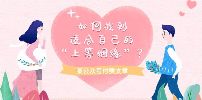 某付费文章《如何找到适合自己的“上等姻缘”？》风钥吧-网创项目资源站-副业项目-创业项目-搞钱项目风钥吧