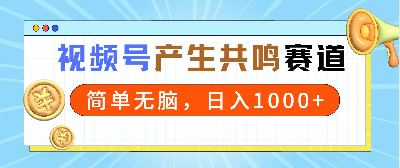 2024年视频号，产生共鸣赛道，简单无脑，一分钟一条视频，日入1000+风钥吧-网创项目资源站-副业项目-创业项目-搞钱项目风钥吧