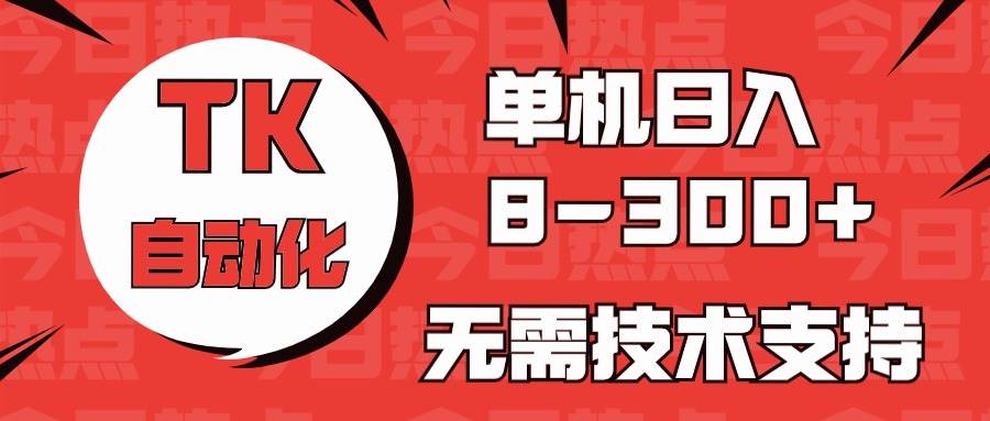 海外手机版TK自动化，单机收益8~300+，无需技术支持，新手小白均可操作风钥吧-网创项目资源站-副业项目-创业项目-搞钱项目风钥吧