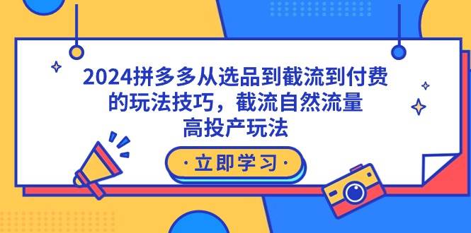 2024拼多多从选品到截流到付费的玩法技巧，截流自然流量玩法，高投产玩法风钥吧-网创项目资源站-副业项目-创业项目-搞钱项目风钥吧