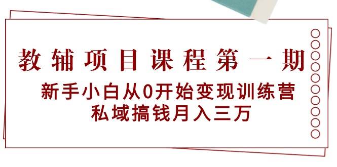 教辅项目课程第一期：新手小白从0开始变现训练营  私域搞钱月入三万风钥吧-网创项目资源站-副业项目-创业项目-搞钱项目风钥吧