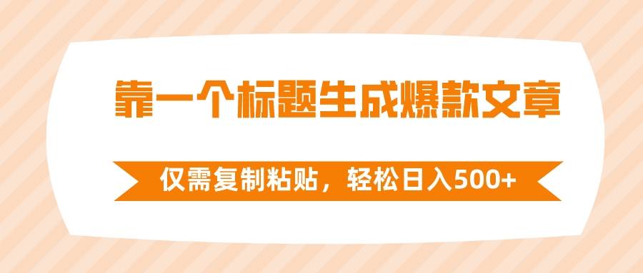 靠一个标题生成爆款文章，仅需复制粘贴，轻松日入500+风钥吧-网创项目资源站-副业项目-创业项目-搞钱项目风钥吧