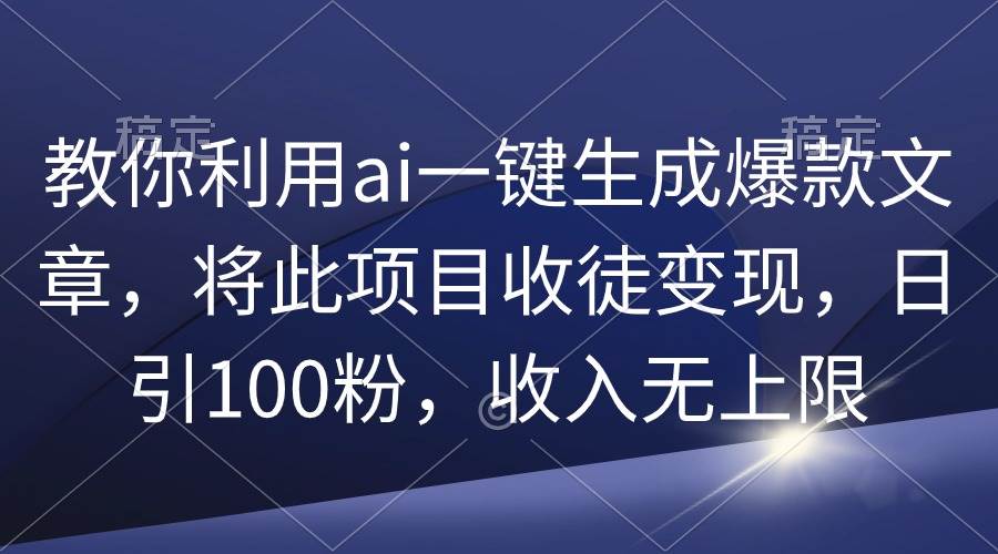 教你利用ai一键生成爆款文章，将此项目收徒变现，日引100粉，收入无上限风钥吧-网创项目资源站-副业项目-创业项目-搞钱项目风钥吧