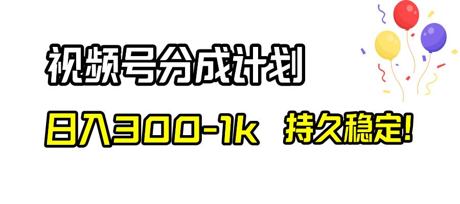 视频号分成计划，日入300-1k，持久稳定！风钥吧-网创项目资源站-副业项目-创业项目-搞钱项目风钥吧