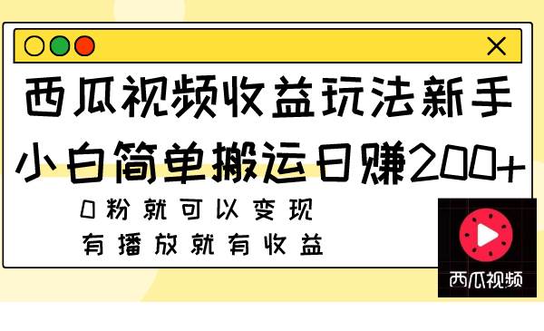 西瓜视频收益玩法，新手小白简单搬运日赚200+0粉就可以变现 有播放就有收益风钥吧-网创项目资源站-副业项目-创业项目-搞钱项目风钥吧