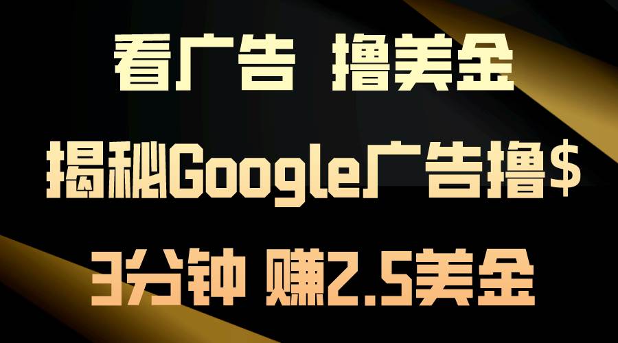 看广告，撸美金！3分钟赚2.5美金！日入200美金不是梦！揭秘Google广告…风钥吧-网创项目资源站-副业项目-创业项目-搞钱项目风钥吧