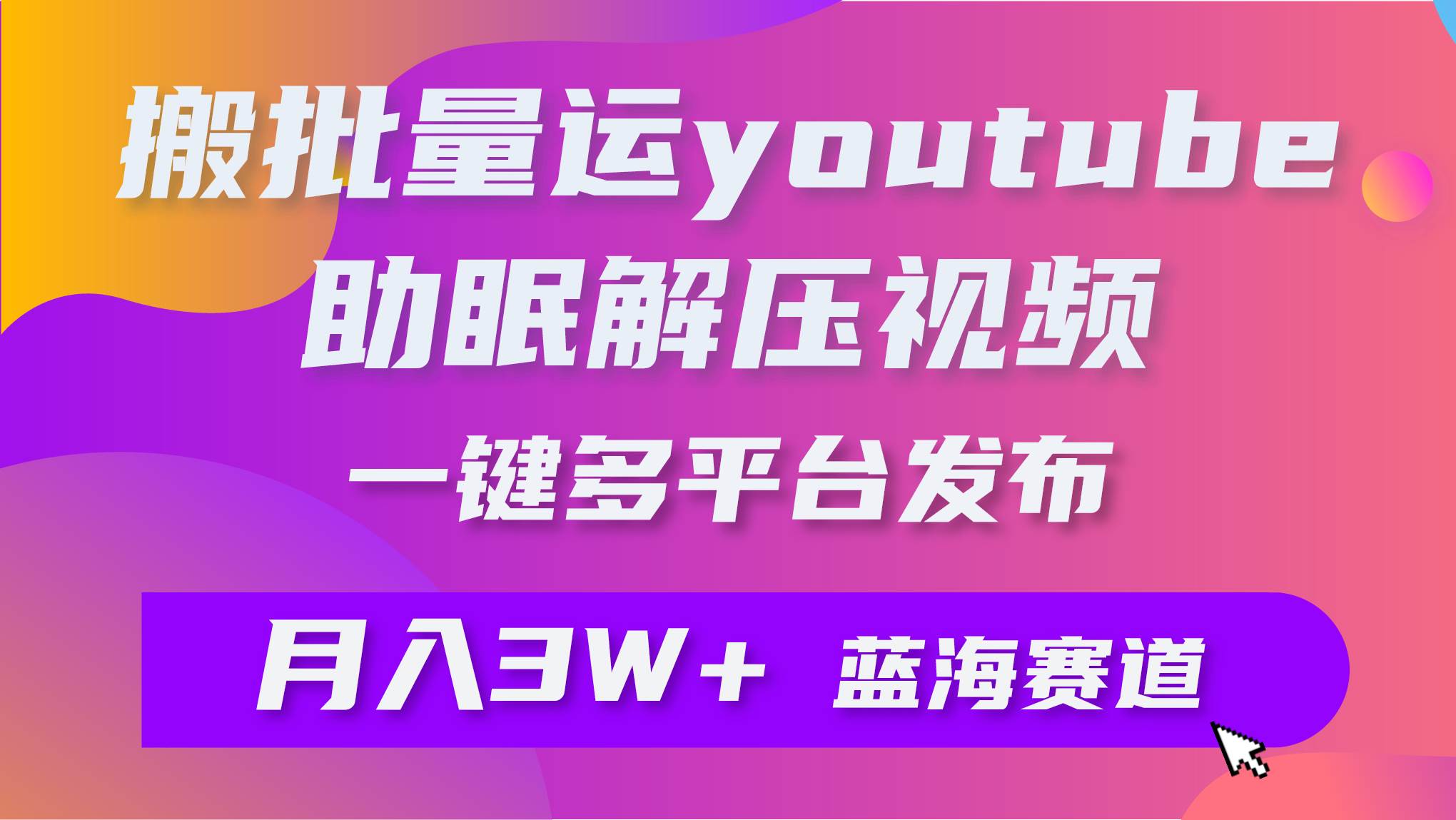 批量搬运YouTube解压助眠视频 一键多平台发布 月入2W+风钥吧-网创项目资源站-副业项目-创业项目-搞钱项目风钥吧