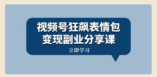 视频号狂飙表情包变现副业分享课，一条龙玩法分享给你（附素材资源）风钥吧-网创项目资源站-副业项目-创业项目-搞钱项目风钥吧