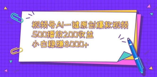 视频号AI一键原创爆款视频，500播放200收益，小白稳赚8000+风钥吧-网创项目资源站-副业项目-创业项目-搞钱项目风钥吧