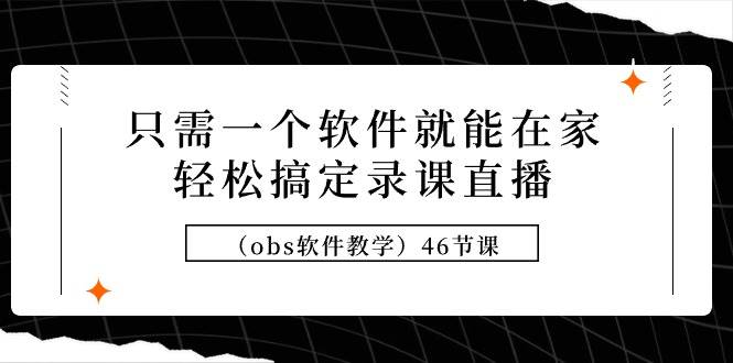 只需一个软件就能在家轻松搞定录课直播（obs软件教学）46节课风钥吧-网创项目资源站-副业项目-创业项目-搞钱项目风钥吧