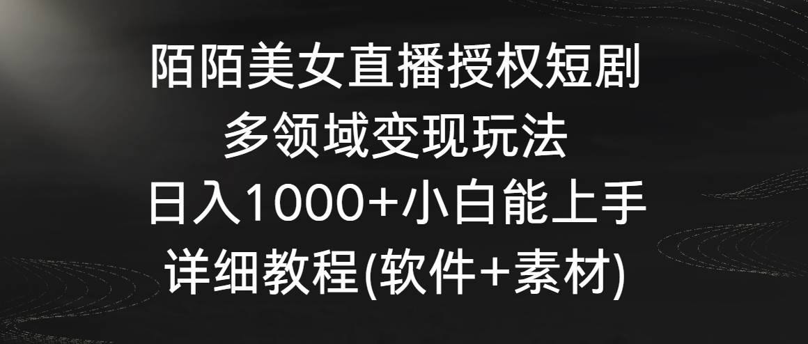 陌陌美女直播授权短剧，多领域变现玩法，日入1000+小白能上手，详细教程…风钥吧-网创项目资源站-副业项目-创业项目-搞钱项目风钥吧