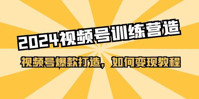 2024视频号训练营，视频号爆款打造，如何变现教程（20节课）风钥吧-网创项目资源站-副业项目-创业项目-搞钱项目风钥吧