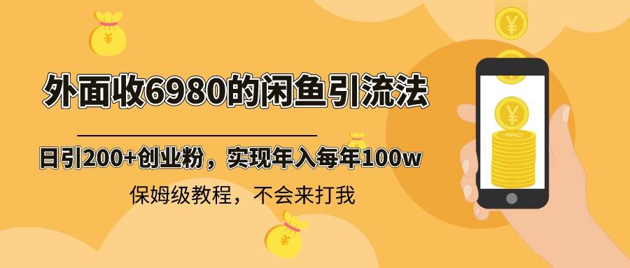外面收费6980闲鱼引流法，日引200+创业粉，每天稳定2000+收益，保姆级教程风钥吧-网创项目资源站-副业项目-创业项目-搞钱项目风钥吧