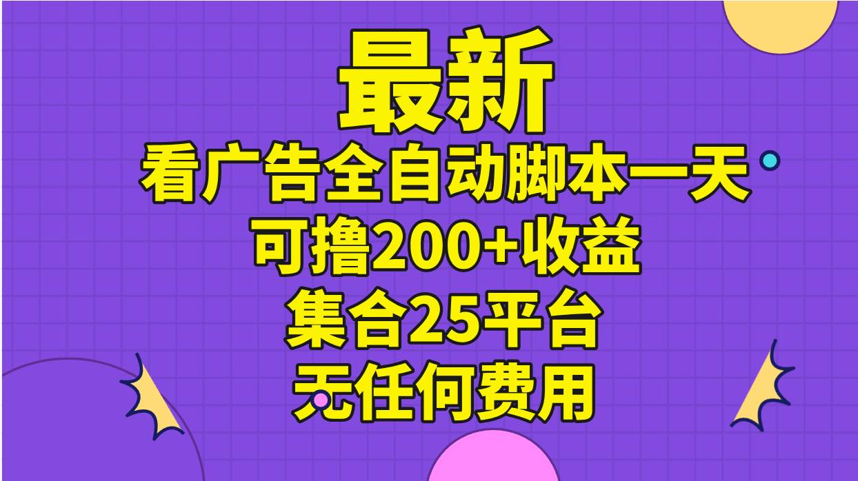 最新看广告全自动脚本一天可撸200+收益 。集合25平台 ，无任何费用风钥吧-网创项目资源站-副业项目-创业项目-搞钱项目风钥吧