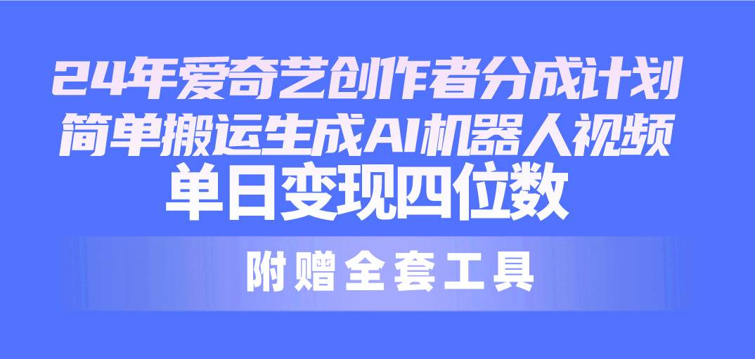 24最新爱奇艺创作者分成计划，简单搬运生成AI机器人视频，单日变现四位数风钥吧-网创项目资源站-副业项目-创业项目-搞钱项目风钥吧